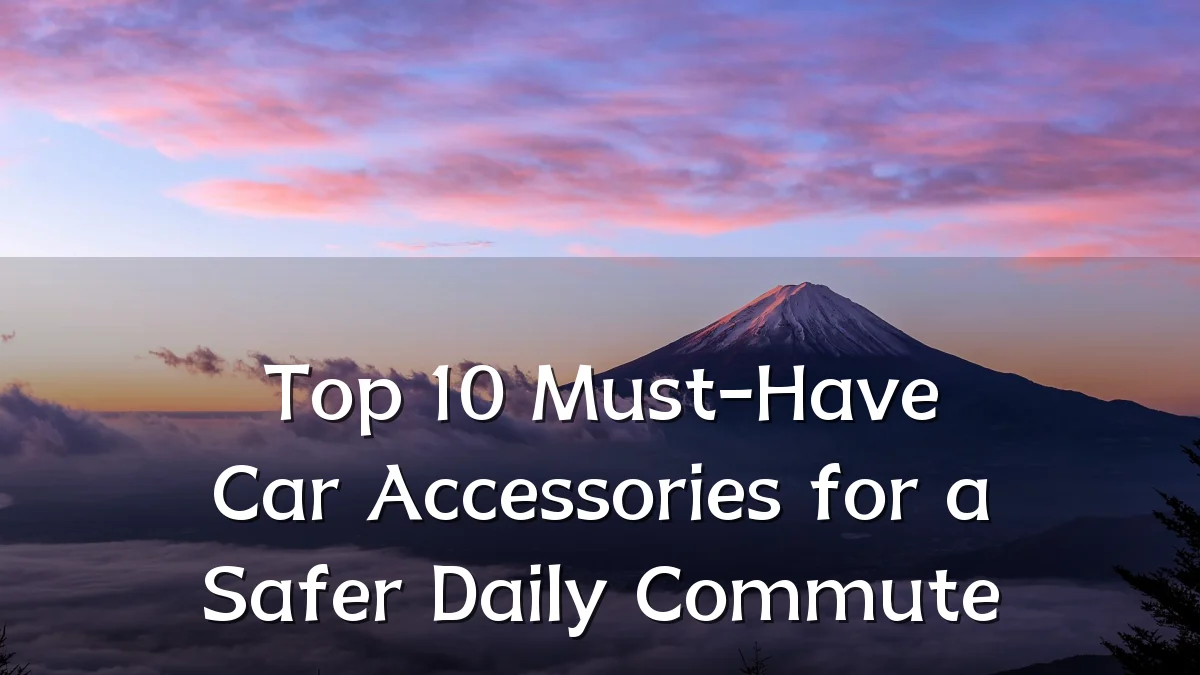 Top 10 Must-Have Car Accessories for a Safer Daily Commute