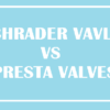 Schrader valve vs presta valve
